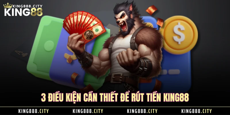 3 điều kiện cần thiết để rút tiền KING88 