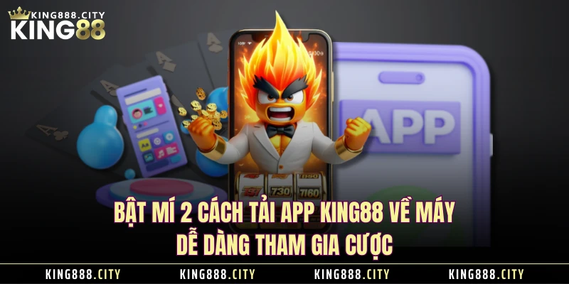 Bật Mí 2 Cách Tải App KING88 Về Máy Dễ Dàng Tham Gia Cược