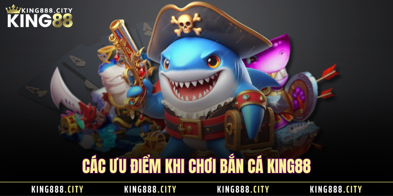 Các ưu điểm khi chơi bắn cá KING88