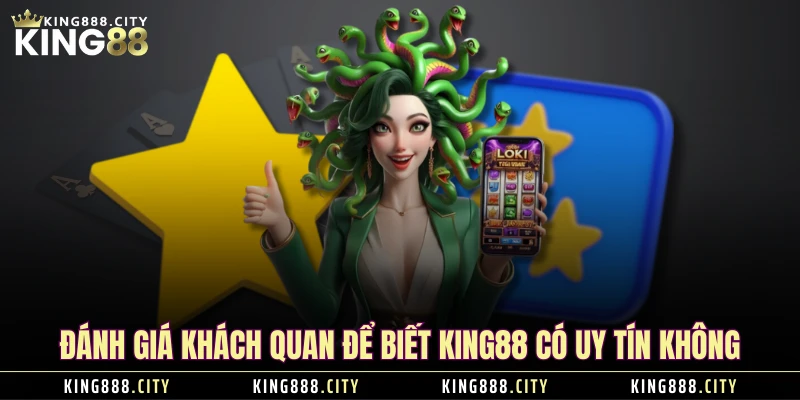 Đánh giá khách quan để biết KING88 có uy tín không