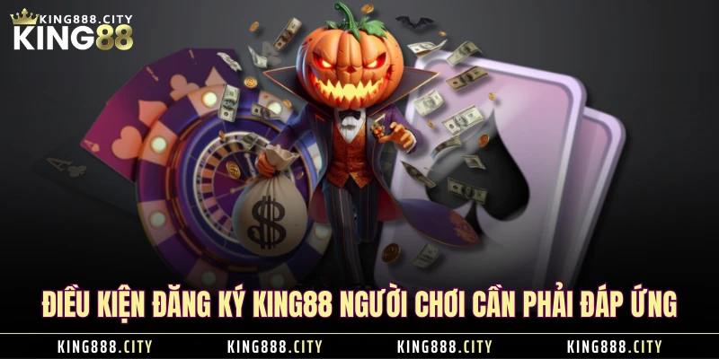 Điều kiện đăng ký KING88 người chơi cần phải đáp ứng