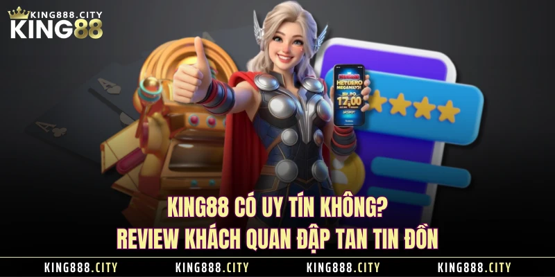 KING88 Có Uy Tín Không? Review Khách Quan Đập Tan Tin Đồn