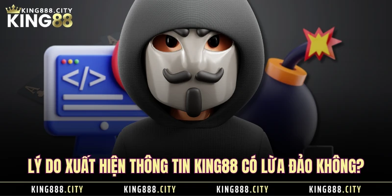 Lý do xuất hiện thông tin KING88 có lừa đảo không?