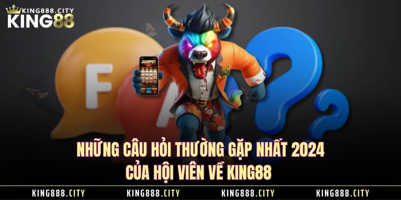 Những Câu Hỏi Thường Gặp Nhất 2024 Của Hội Viên Về KING88