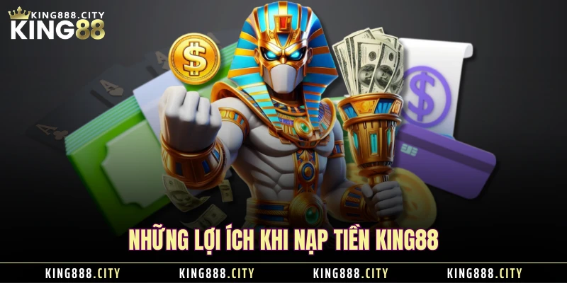 Những lợi ích khi nạp tiền KING88