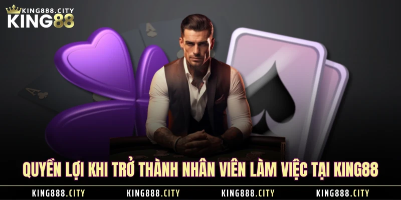 Quyền lợi khi trở thành nhân viên làm việc tại KING88