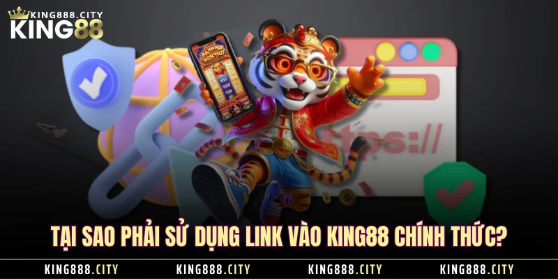 Tại sao phải sử dụng link vào KING88 chính thức?