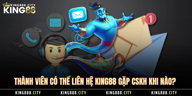 Thành viên có thể liên hệ KING88 gặp CSKH khi nào? 