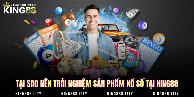 Tại sao nên trải nghiệm sản phẩm xổ số tại KING88